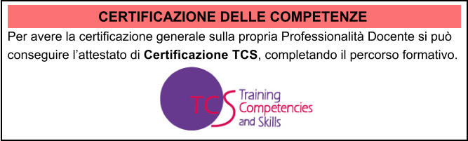 CERTIFICAZIONE DELLE COMPETENZE Per avere la certificazione generale sulla propria Professionalit Docente si pu conseguire lattestato di Certificazione TCS, completando il percorso formativo.