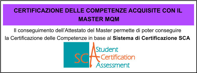 Il conseguimento dellAttestato del Master permette di poter conseguire  la Certificazione delle Competenze in base al Sistema di Certificazione SCA  CERTIFICAZIONE DELLE COMPETENZE ACQUISITE CON IL  MASTER MQM