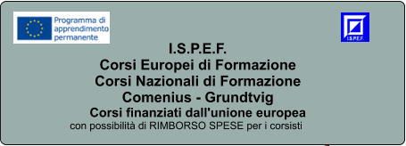 I.S.P.E.F. Corsi Europei di Formazione Corsi Nazionali di Formazione Comenius - Grundtvig Corsi finanziati dall'unione europea con possibilit di RIMBORSO SPESE per i corsisti